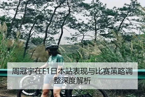周冠宇在F1日本站表现与比赛策略调整深度解析